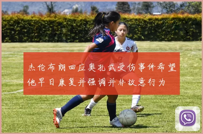杰伦布朗回应奥孔武受伤事件希望他早日康复并强调并非故意行为