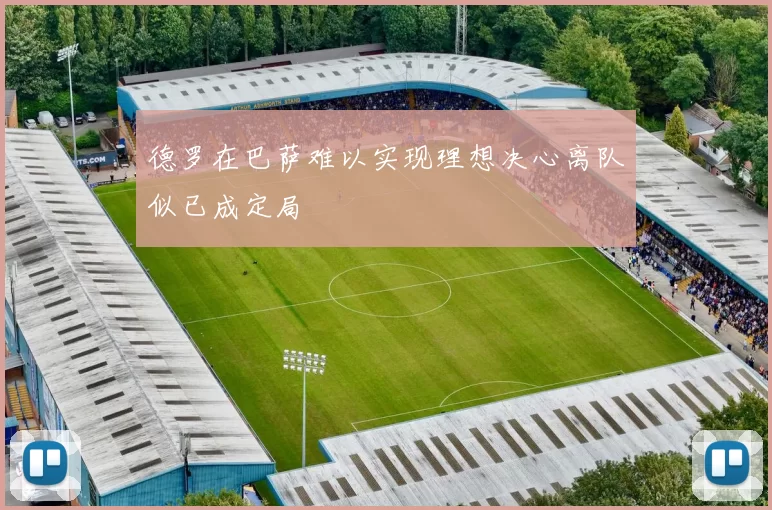 德罗在巴萨难以实现理想决心离队似已成定局